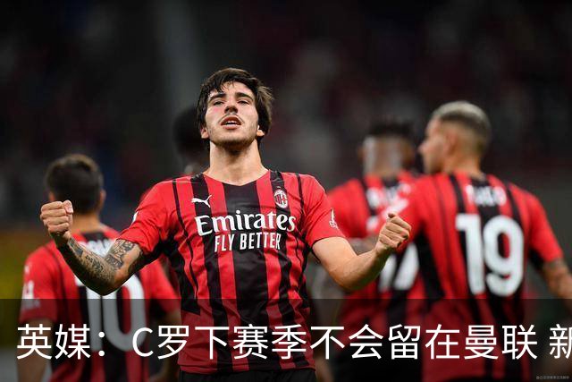英媒：C罗下赛季不会留在曼联 新任主帅不会留他